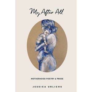 My After All: Poetry and Prose for Mothers -- Jessica Urlichs